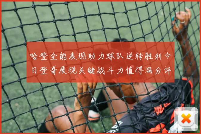 哈登全能表现助力球队逆转胜利今日登哥展现关键战斗力值得满分评价