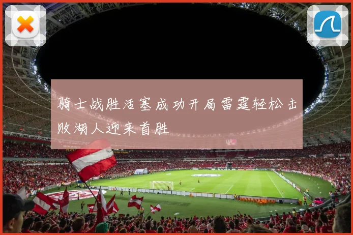 骑士战胜活塞成功开局雷霆轻松击败湖人迎来首胜